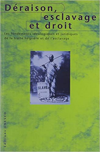 Déraison, esclavage et droit : les fondements idéologiques et juridiques de la traite négrière et de l'esclavage